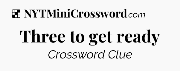 Solution: Three to get ready - NYT Crossword