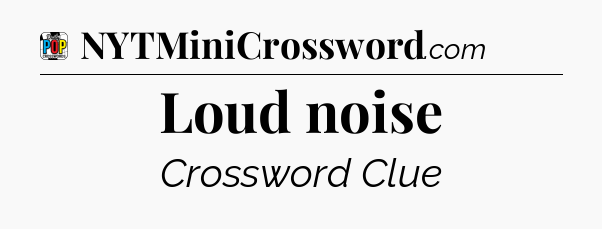 Loud noise Crossword Clue