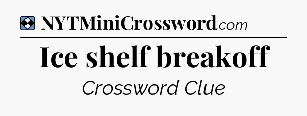 Solution: Ice shelf breakoff - NYT Mini Crossword