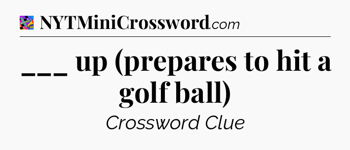 ___ up (prepares to hit a golf ball) Crossword Clue