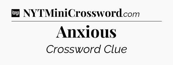 Anxious Crossword Clue