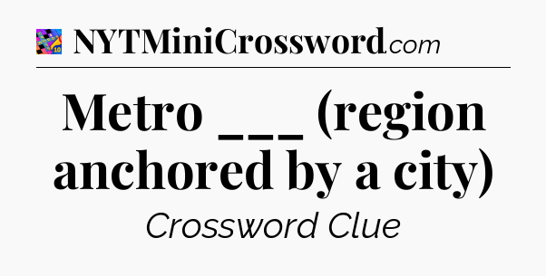 Metro ___ (region anchored by a city) Crossword Clue