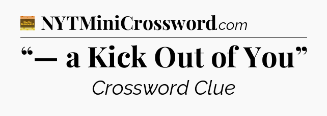 “— a Kick Out of You” - Eugene Sheffer Crossword