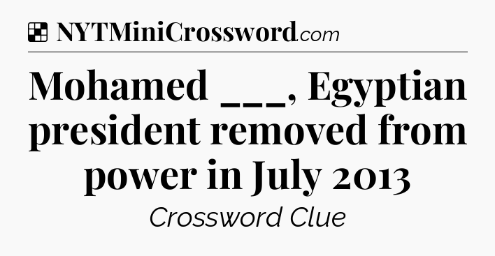 Solution: Mohamed ___, Egyptian president removed from power in July 2013 - NYT Crossword