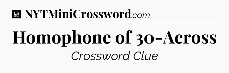 Homophone of 30-Across - LA Times Crossword