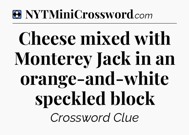 Solution: Cheese mixed with Monterey Jack in an orange-and-white speckled block - NYT Mini Crossword