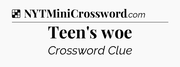 Solution: Teen's woe - NYT Crossword