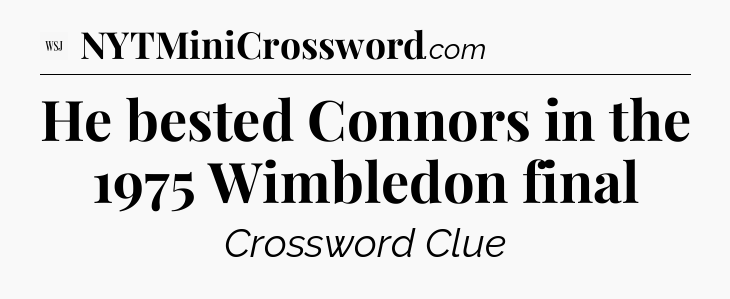 He bested Connors in the 1975 Wimbledon final - WSJ Crossword