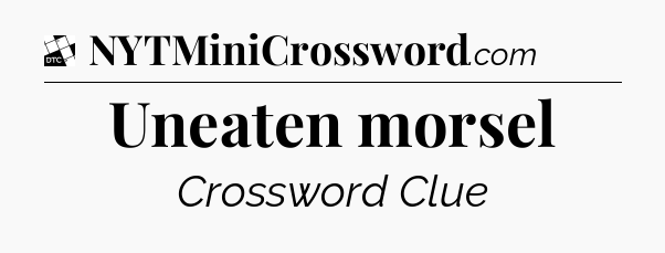 Uneaten morsel - Daily Themed Classic Crossword