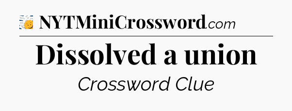 Dissolved a union - 7 Little Words