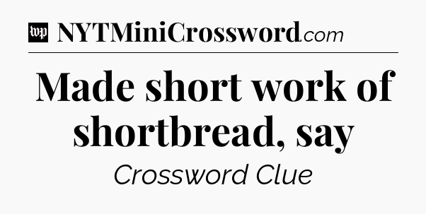 Made short work of shortbread, say Crossword Clue