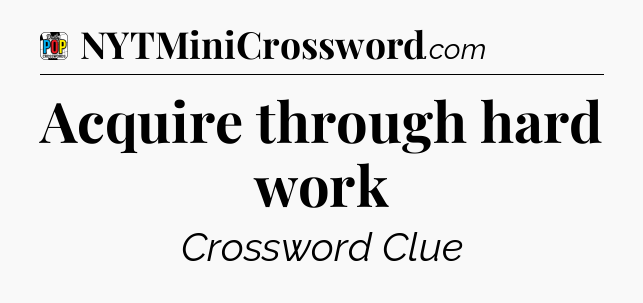 Acquire through hard work Crossword Clue