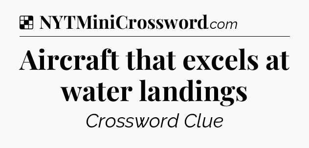 Solution: Aircraft that excels at water landings - NYT Crossword