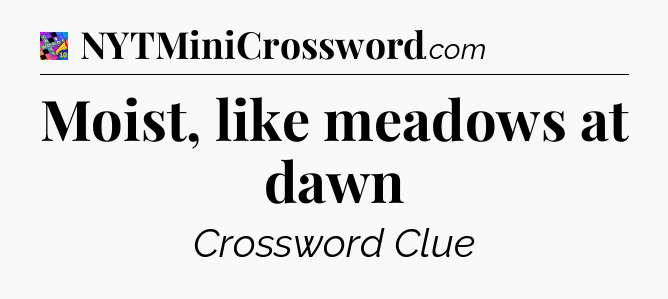 Moist, like meadows at dawn Crossword Clue