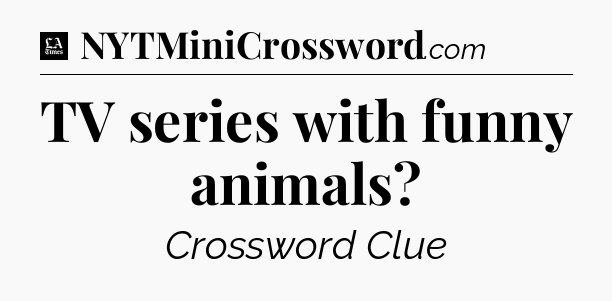 TV series with funny animals - LA Times Crossword