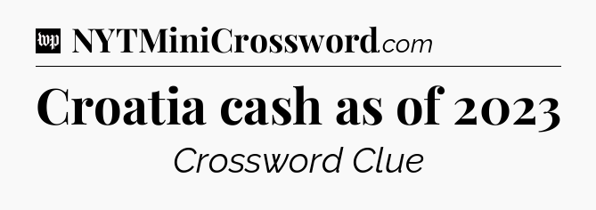 Croatia cash as of 2023 Crossword Clue