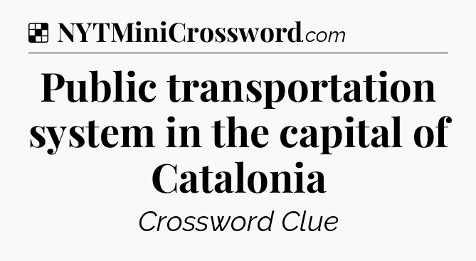 Solution: Public transportation system in the capital of Catalonia - NYT Crossword
