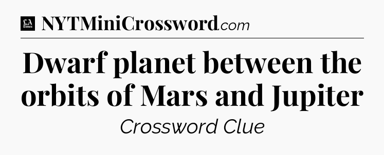 Dwarf planet between the orbits of Mars and Jupiter - LA Times Crossword