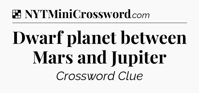 Solution: Dwarf planet between Mars and Jupiter - NYT Crossword