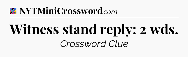 Witness stand reply: 2 wds Crossword Clue