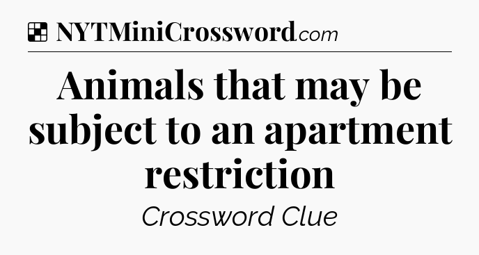 Solution: Animals that may be subject to an apartment restriction - NYT Crossword