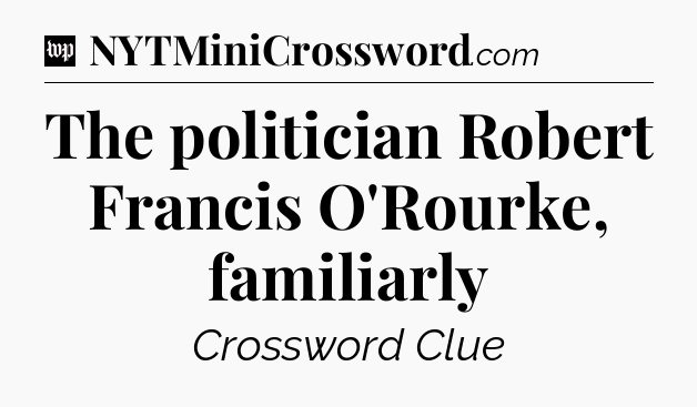 The politician Robert Francis O'Rourke, familiarly Crossword Clue