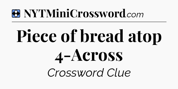 Solution: Piece of bread atop 4-Across - NYT Mini Crossword