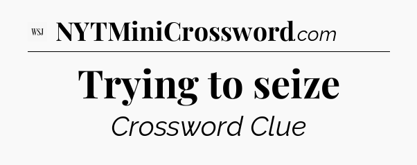 Trying to seize - WSJ Crossword