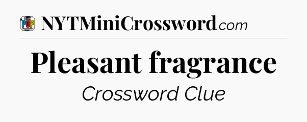 Pleasant fragrance Crossword Clue