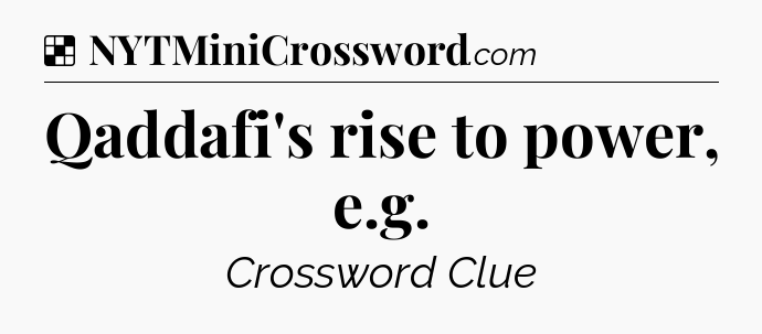 Solution: Qaddafi's rise to power, e.g - NYT Crossword