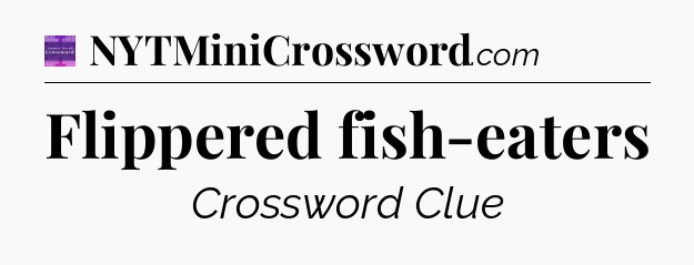 Flippered fish-eaters - Thomas Joseph Crossword