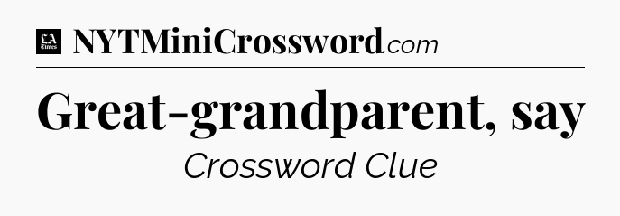 Great-grandparent, say - LA Times Crossword