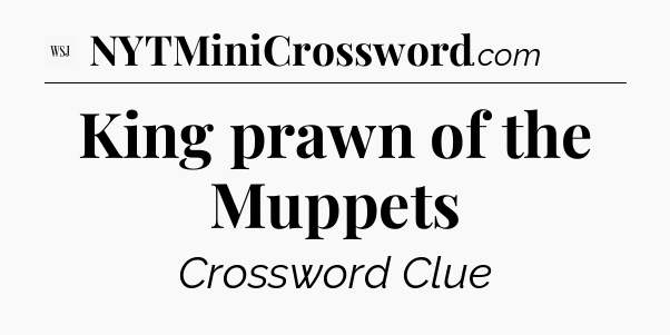 King prawn of the Muppets - WSJ Crossword