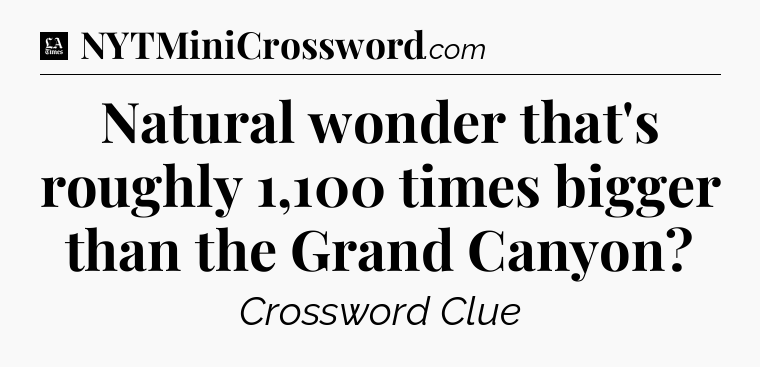 Natural wonder that's roughly 1,100 times bigger than the Grand Canyon - LA Times Crossword