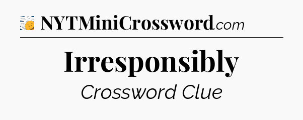 Irresponsibly - 7 Little Words