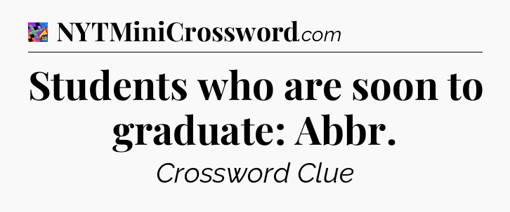 Students who are soon to graduate: Abbr Crossword Clue