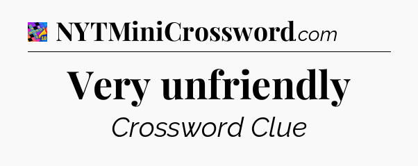 Very unfriendly Crossword Clue