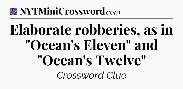 Elaborate robberies, as in 