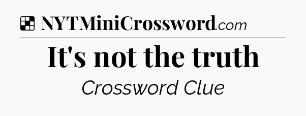 Solution: It's not the truth - NYT Crossword