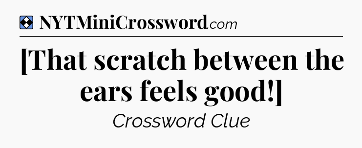 Solution: [That scratch between the ears feels good!] - NYT Mini Crossword