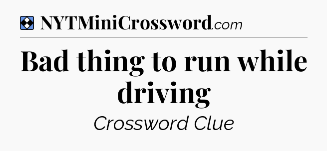 Solution: Bad thing to run while driving - NYT Mini Crossword