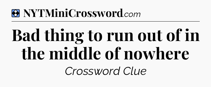Solution: Bad thing to run out of in the middle of nowhere - NYT Mini Crossword