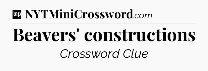 Beavers' constructions Crossword Clue