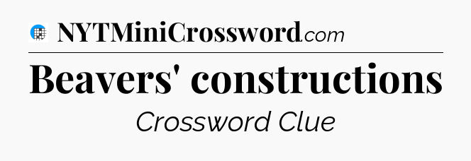 Beavers' constructions Crossword Clue