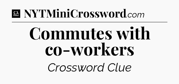 Commutes with co-workers - LA Times Crossword