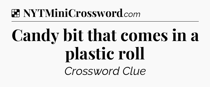 Solution: Candy bit that comes in a plastic roll - NYT Crossword