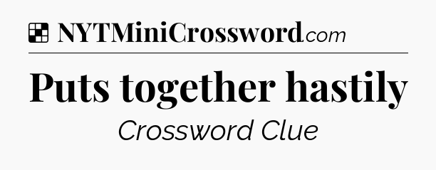 Solution: Puts together hastily - NYT Crossword