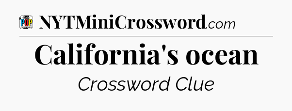 California's ocean Crossword Clue