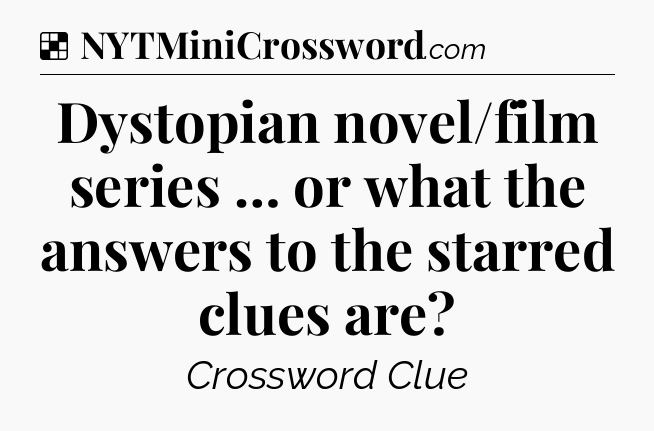 Solution: Dystopian novel/film series … or what the answers to the starred clues are - NYT Crossword