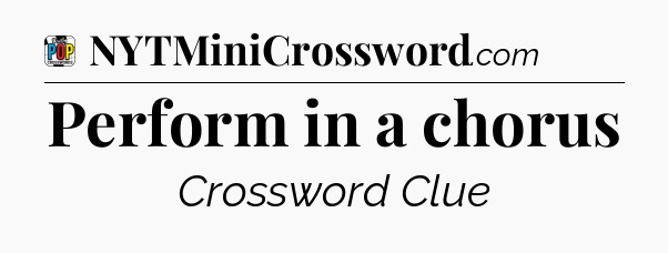 Perform in a chorus Crossword Clue